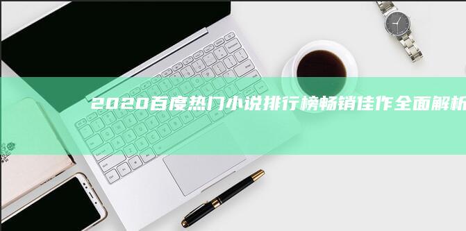 2020百度热门小说排行榜：畅销佳作全面解析